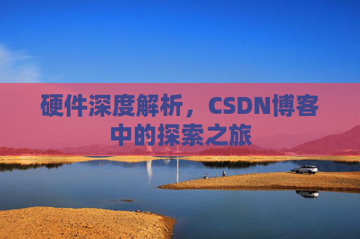 硬件深度解析，CSDN博客中的探索之旅
