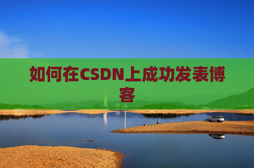 如何在CSDN上成功发表博客